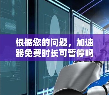 根据您的问题，加速器免费时长可暂停吗，我需要了解具体情况。以下是我的理解