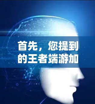 首先，您提到的王者端游加速器可能指的是类似王者荣耀这样的单人游戏优化工具，或者是其他类型的多人游戏加速器。以下是一些可能的解决方案
