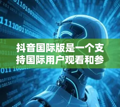 抖音国际版是一个支持国际用户观看和参与的版本，但通常会有一些付费功能。如果你需要免费的抖音国际版加速器，以下是一些推荐