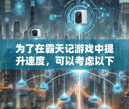 为了在霸天记游戏中提升速度，可以考虑以下方法