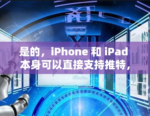 是的，iPhone 和 iPad 本身可以直接支持推特，并且可以使用 built-in 的方法快速发送消息。以下是一些方法，你可以根据自己的需求选择