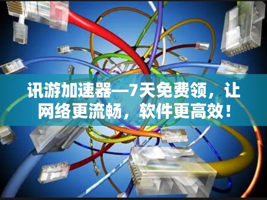 讯游加速器—7天免费领，让网络更流畅，软件更高效！