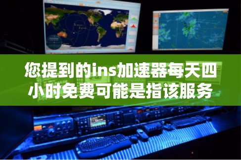 您提到的ins加速器每天四小时免费可能是指该服务在特定的时间段内提供免费使用。您可以通过以下方式更清楚地了解