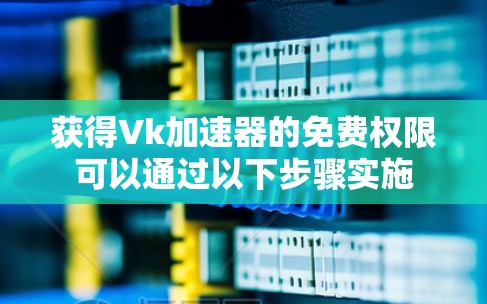 获得Vk加速器的免费权限可以通过以下步骤实施