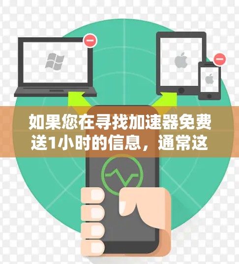 如果您在寻找加速器免费送1小时的信息，通常这种情况可能涉及以下几种情况
