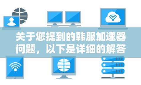 关于您提到的韩服加速器问题，以下是详细的解答
