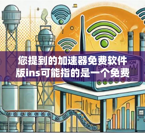 您提到的加速器免费软件版ins可能指的是一个免费的incremental（增量式的）加速器软件。这种软件通常允许用户在不付费的情况下，通过增量的方式来加速应用的下载速度。以下是关于该软件的一些信息