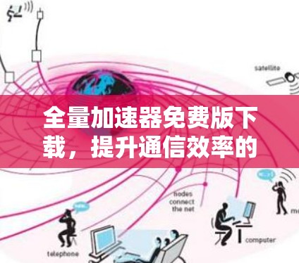 全量加速器免费版下载，提升通信效率的优质选择
