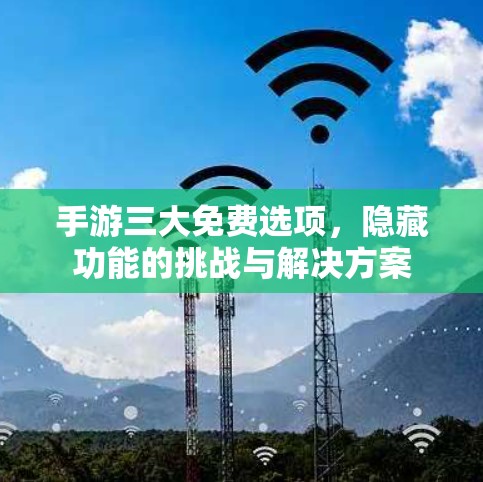 手游三大免费选项，隐藏功能的挑战与解决方案
