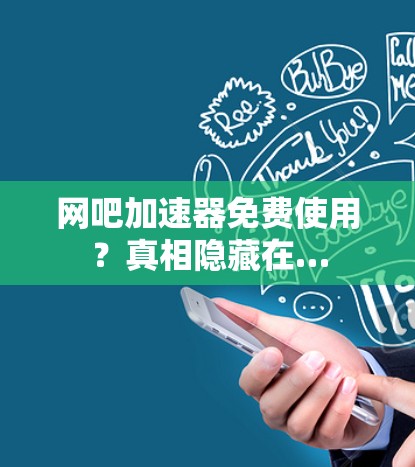 网吧加速器免费使用？真相隐藏在…