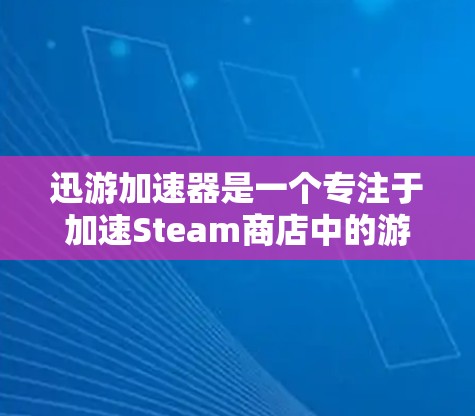 迅游加速器是一个专注于加速Steam商店中的游戏的在线加速工具。以下是对迅游加速器的详细分析