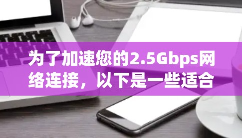 为了加速您的2.5Gbps网络连接，以下是一些适合的免费工具推荐，供您参考