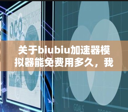 关于biubiu加速器模拟器能免费用多久，我们可以总结如下