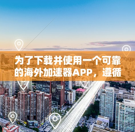 为了下载并使用一个可靠的海外加速器APP，遵循以下步骤