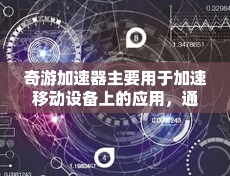 奇游加速器主要用于加速移动设备上的应用，通常需要付费才能使用。以下是关于奇游加速器的详细分析