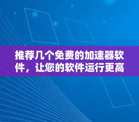 推荐几个免费的加速器软件,让您的软件运行更高效 推荐几个免费的加速器软件,让您的软件运行更高效