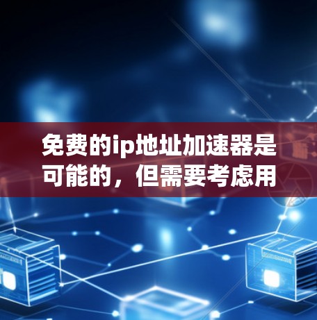 免费的ip地址加速器是可能的，但需要考虑用户的具体需求和功能需求。以下是一些推荐的免费工具，这些工具通常提供基本配置，适合大多数用户