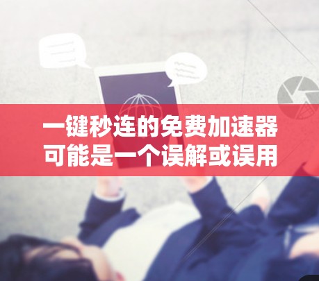 一键秒连的免费加速器可能是一个误解或误用,因为通常加速器是指用来提升车辆速度的工具或服务。如果您需要快速提升速度,可以考虑以下几种方式 一键秒连的免费加速器可能是一个误解或误用,因为通常加速器是指用来提升车辆速度的工具或服务。如果您需要快速提升速度,可以考虑以下几种方式