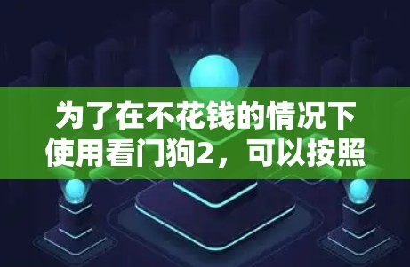 为了在不花钱的情况下使用看门狗2，可以按照以下步骤操作