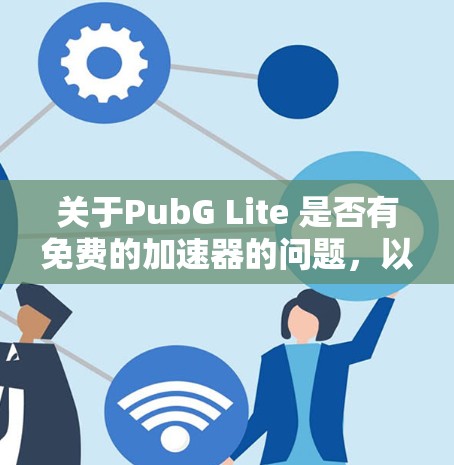 关于PubG Lite 是否有免费的加速器的问题，以下是详细的解答