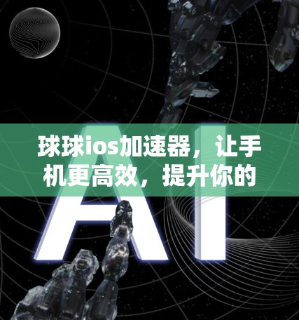 球球ios加速器,让手机更高效,提升你的生活! 球球ios加速器,让手机更高效,提升你的生活!