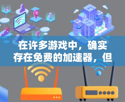 在许多游戏中，确实存在免费的加速器，但这些加速器并非适用于所有游戏。以下是对这一问题的分点总结