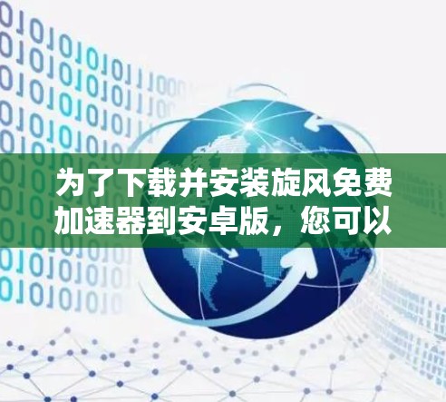 为了下载并安装旋风免费加速器到安卓版，您可以按照以下步骤进行操作