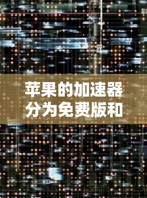 苹果的加速器分为免费版和付费版，其中免费版通常需要注册账户并使用付费功能。以下是获取苹果免费永久版安卓加速器的步骤