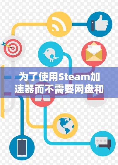 为了使用Steam加速器而不需要网盘和免费版，可以按照以下步骤操作