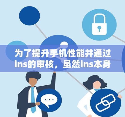 为了提升手机性能并通过ins的审核，虽然ins本身没有提供免费的加速器，但可以通过以下方法实现