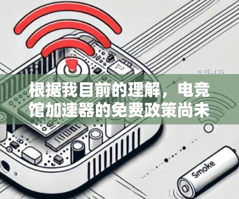 根据我目前的理解，电竞馆加速器的免费政策尚未明确，因此无法确定其是否完全免费。以下是一些可能的情况和考虑因素