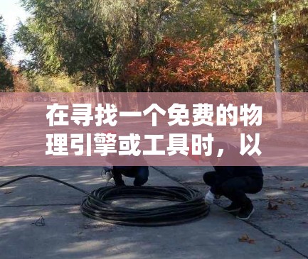 在寻找一个免费的物理引擎或工具时,以下是一些推荐的选择,它们在数学和物理领域具有广泛的应用 在寻找一个免费的物理引擎或工具时,以下是一些推荐的选择,它们在数学和物理领域具有广泛的应用