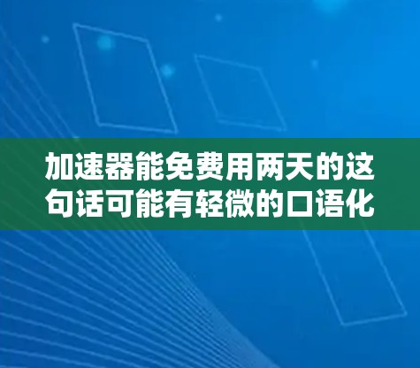 加速器能免费用两天的这句话可能有轻微的口语化表达，但其核心意思是可能有关于某个加速器的使用情况或信息。如果这是你的问题，那么以下是一些可能的解释