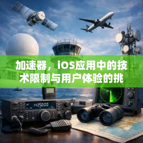 加速器，iOS应用中的技术限制与用户体验的挑战