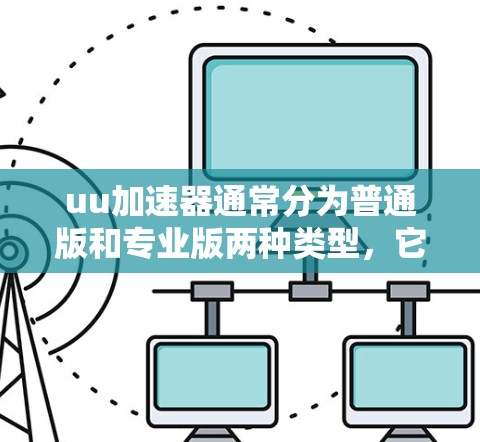 uu加速器通常分为普通版和专业版两种类型，它们的免费和付费政策有所不同