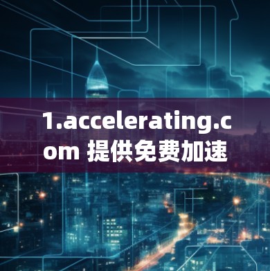 1.accelerating.com 提供免费加速服务，适合国内用户