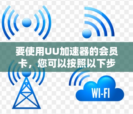 要使用UU加速器的会员卡，您可以按照以下步骤操作