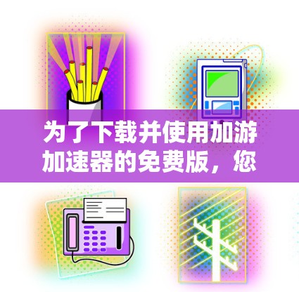 为了下载并使用加游加速器的免费版，您可以按照以下步骤操作