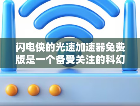 闪电侠的光速加速器免费版是一个备受关注的科幻加速器项目，它能够将物体加速至接近光速。以下是对这一项目的详细分析