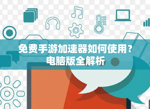 免费手游加速器如何使用？电脑版全解析