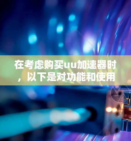 在考虑购买uu加速器时，以下是对功能和使用成本的总结