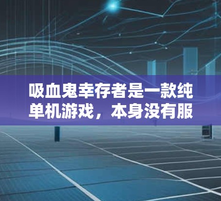 吸血鬼幸存者是一款纯单机游戏，本身没有服务器联机需求，理论上不需要网络加速器来解决卡顿或延迟问题。你之所以遇到卡顿、掉帧或启动慢，通常和电脑配置、驱动设置或BUG有关