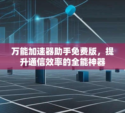 万能加速器助手免费版，提升通信效率的全能神器