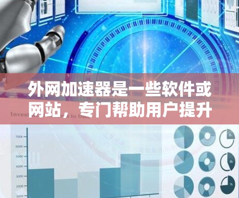 外网加速器是一些软件或网站，专门帮助用户提升网络速度。如果你已经使用了外网加速器，但发现速度变慢了，可能是因为以下原因