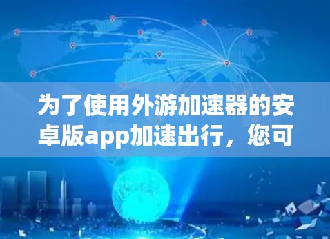 为了使用外游加速器的安卓版app加速出行，您可以按照以下步骤操作