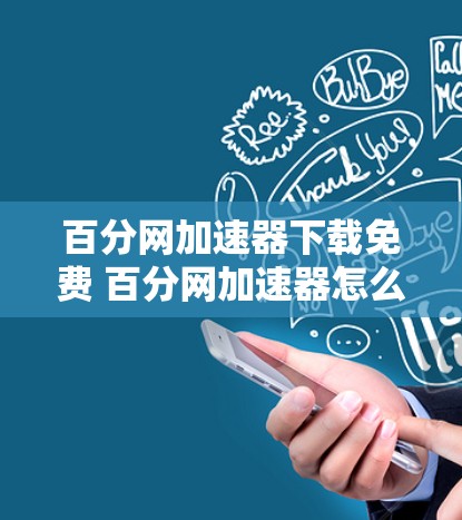 百分网加速器下载免费 百分网加速器怎么用 百分网免费版下载步骤 百分网加速器下载免费 百分网加速器怎么用 百分网免费版下载步骤