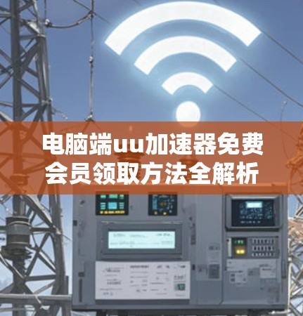 电脑端uu加速器免费会员领取方法全解析