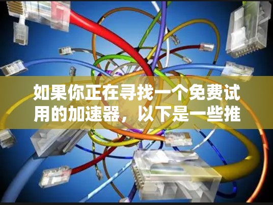 如果你正在寻找一个免费试用的加速器，以下是一些推荐的加速器品牌，他们通常提供免费试用服务