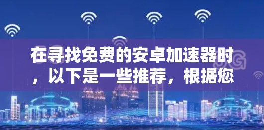 在寻找免费的安卓加速器时,以下是一些推荐,根据您的需求和权限情况来选择合适的工具 在寻找免费的安卓加速器时,以下是一些推荐,根据您的需求和权限情况来选择合适的工具