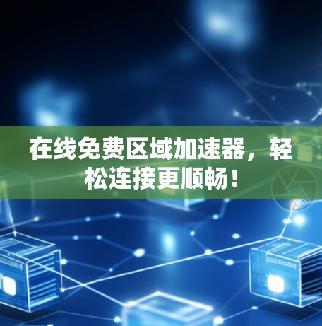 在线免费区域加速器，轻松连接更顺畅！